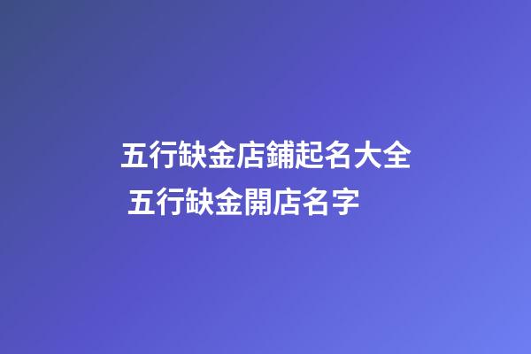五行缺金店鋪起名大全 五行缺金開店名字-第1張-店鋪起名-玄機派